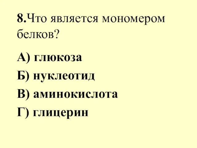 8.Что является мономером белков? А) глюкоза Б) нуклеотид В) аминокислота Г) глицерин