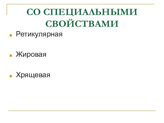 СО СПЕЦИАЛЬНЫМИ СВОЙСТВАМИ Ретикулярная Жировая Хрящевая