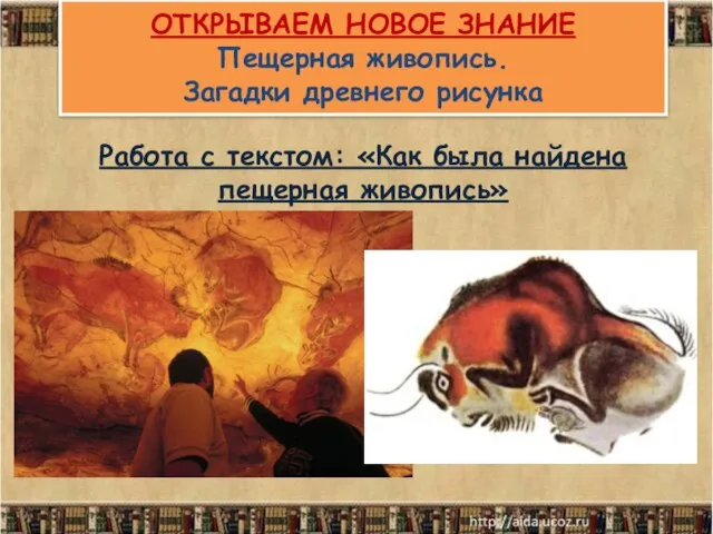 ОТКРЫВАЕМ НОВОЕ ЗНАНИЕ Пещерная живопись. Загадки древнего рисунка Работа с текстом: «Как была найдена пещерная живопись»