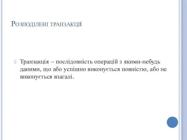 Розподілені транзакції Транзакція – послідовність операцій з якими-небудь даними, що або