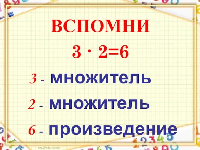 ВСПОМНИ 3 ∙ 2=6 3 - множитель 2 - множитель 6 - произведение