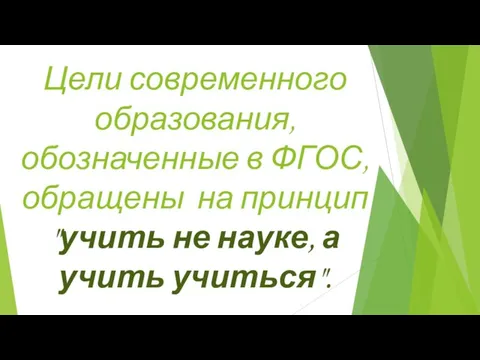 Цели современного образования, обозначенные в ФГОС, обращены на принцип "учить не науке, а учить учиться".