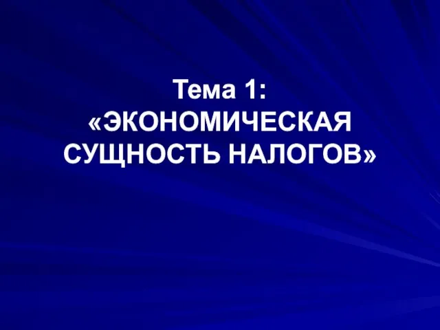 Тема 1: «ЭКОНОМИЧЕСКАЯ СУЩНОСТЬ НАЛОГОВ»