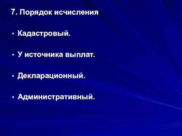 7. Порядок исчисления Кадастровый. У источника выплат. Декларационный. Административный.