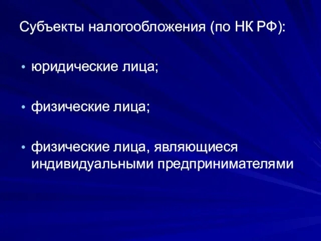 Субъекты налогообложения (по НК РФ): юридические лица; физические лица; физические лица, являющиеся индивидуальными предпринимателями