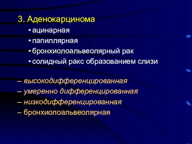 3. Аденокарцинома ацинарная папиллярная бронхиолоальвеолярный рак солидный ракс образованием слизи высокодифференцированная умеренно дифференцированная низкодифференцированная бронхиолоальвеолярная