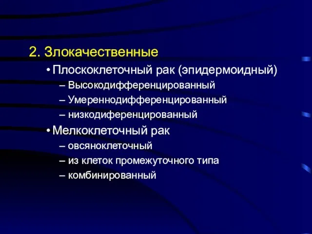 2. Злокачественные Плоскоклеточный рак (эпидермоидный) Высокодифференцированный Умереннодифференцированный низкодиференцированный Мелкоклеточный рак овсяноклеточный из клеток промежуточного типа комбинированный