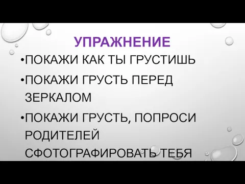 УПРАЖНЕНИЕ ПОКАЖИ КАК ТЫ ГРУСТИШЬ ПОКАЖИ ГРУСТЬ ПЕРЕД ЗЕРКАЛОМ ПОКАЖИ ГРУСТЬ, ПОПРОСИ РОДИТЕЛЕЙ СФОТОГРАФИРОВАТЬ ТЕБЯ