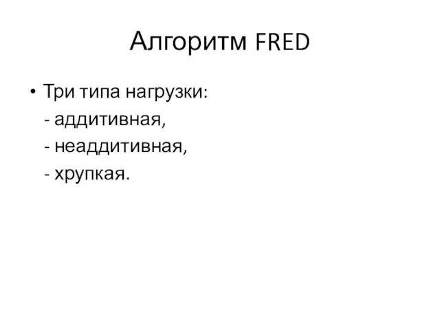 Алгоритм FRED Три типа нагрузки: - аддитивная, - неаддитивная, - хрупкая.