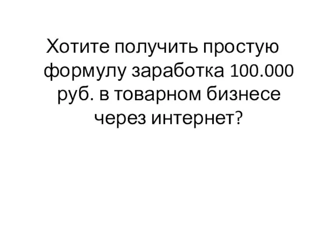 Хотите получить простую формулу заработка 100.000 руб. в товарном бизнесе через интернет?