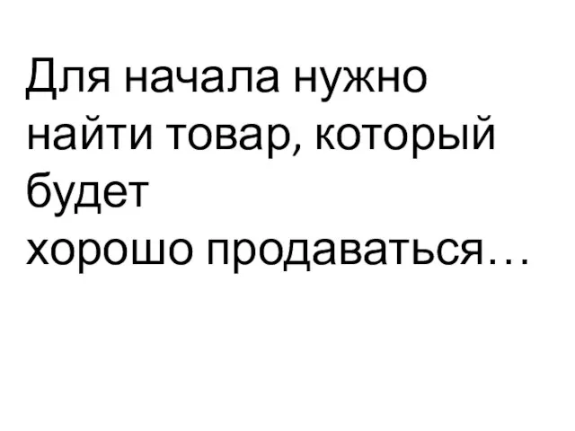 Для начала нужно найти товар, который будет хорошо продаваться…