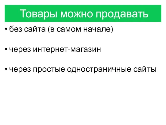 Товары можно продавать без сайта (в самом начале) через интернет-магазин через простые одностраничные сайты