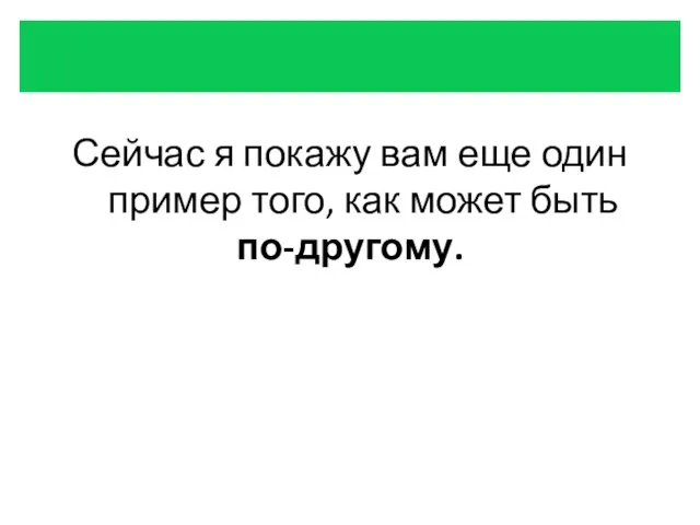 Сейчас я покажу вам еще один пример того, как может быть по-другому.