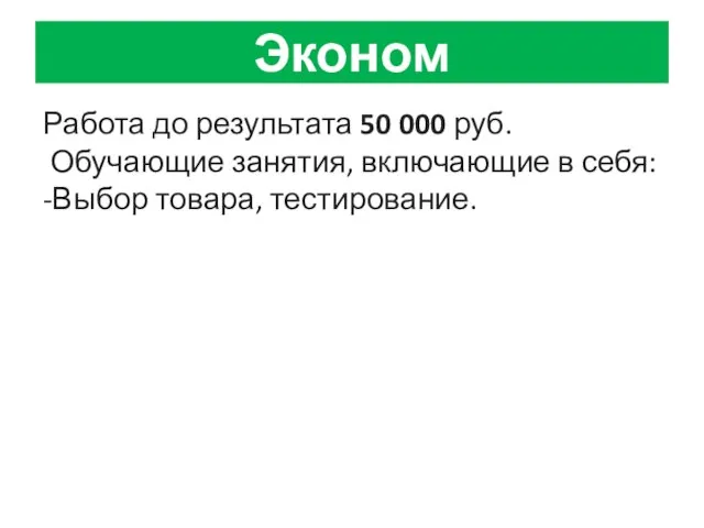 Эконом Работа до результата 50 000 руб. Обучающие занятия, включающие в себя: -Выбор товара, тестирование.