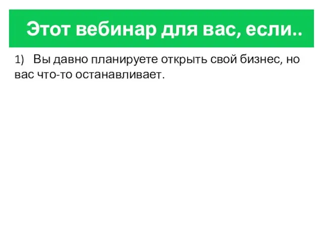 Этот вебинар для вас, если.. 1) Вы давно планируете открыть свой бизнес, но вас что-то останавливает.