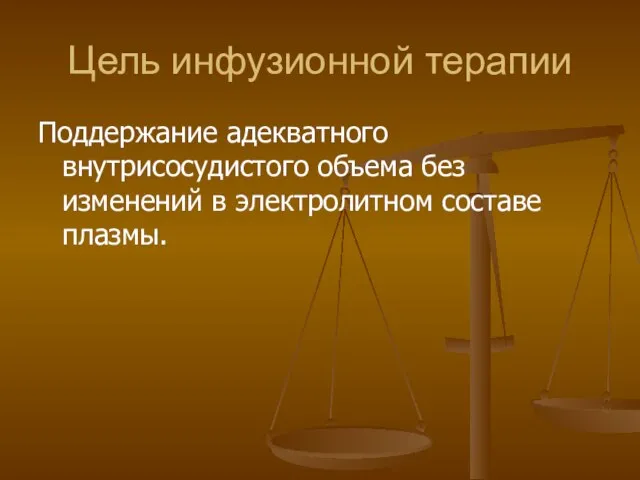 Цель инфузионной терапии Поддержание адекватного внутрисосудистого объема без изменений в электролитном составе плазмы.