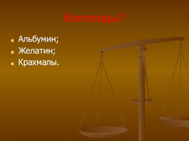 Коллоиды? Альбумин; Желатин; Крахмалы.