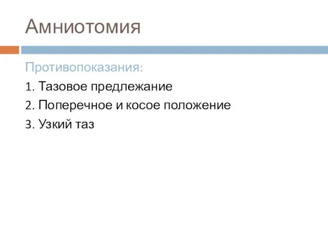 Амниотомия Противопоказания: 1. Тазовое предлежание 2. Поперечное и косое положение 3. Узкий таз