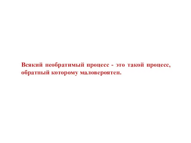 Всякий необратимый процесс - это такой процесс, обратный которому маловероятен.