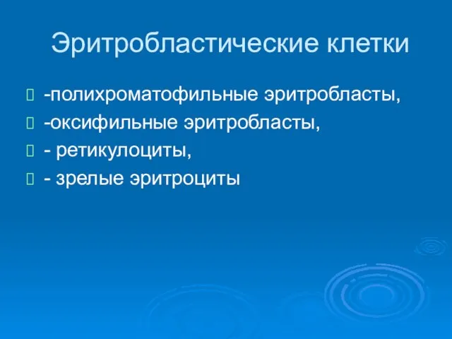 Эритробластические клетки -полихроматофильные эритробласты, -оксифильные эритробласты, - ретикулоциты, - зрелые эритроциты