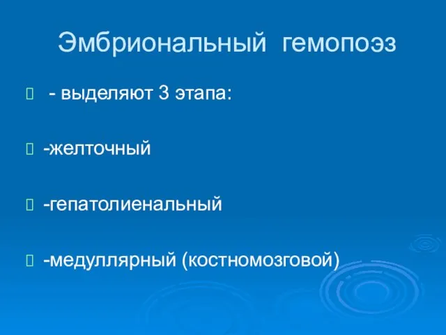 Эмбриональный гемопоэз - выделяют 3 этапа: -желточный -гепатолиенальный -медуллярный (костномозговой)