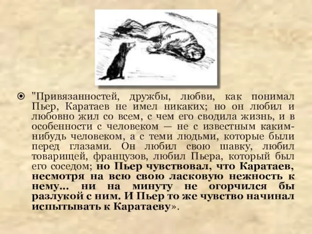 "Привязанностей, дружбы, любви, как понимал Пьер, Каратаев не имел никаких; но