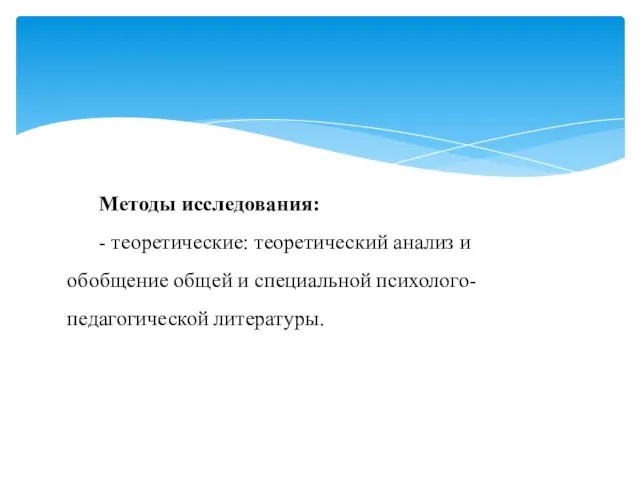 Методы исследования: - теоретические: теоретический анализ и обобщение общей и специальной психолого-педагогической литературы.