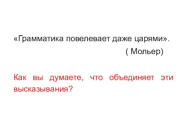 «Грамматика повелевает даже царями». ( Мольер) Как вы думаете, что объединяет эти высказывания?