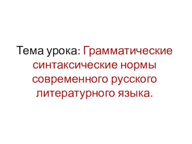 Тема урока: Грамматические синтаксические нормы современного русского литературного языка.