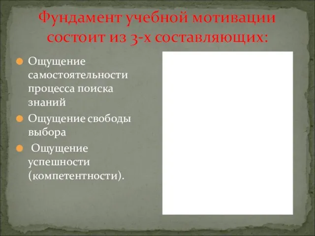 Фундамент учебной мотивации состоит из 3-х составляющих: Ощущение самостоятельности процесса поиска