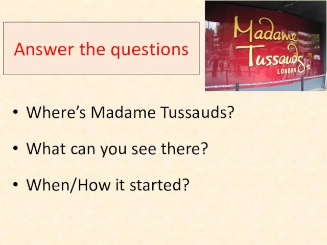 Answer the questions Where’s Madame Tussauds? What can you see there? When/How it started?