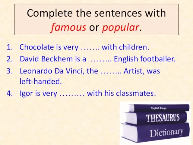 Complete the sentences with famous or popular. Chocolate is very …….