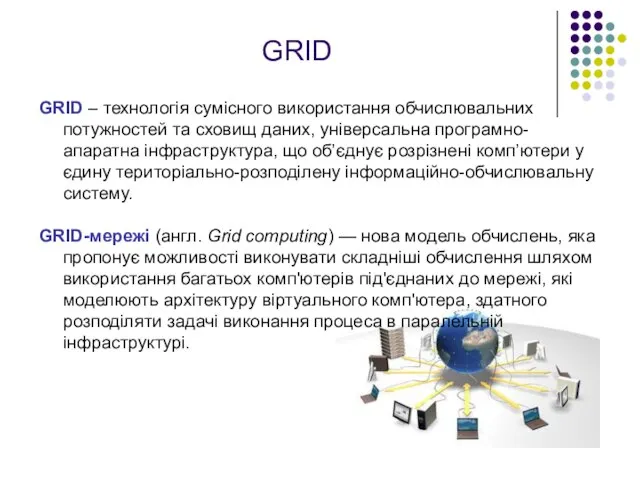 GRID GRID – технологія сумісного використання обчислювальних потужностей та сховищ даних,