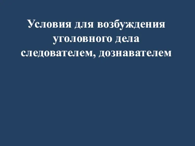 Условия для возбуждения уголовного дела следователем, дознавателем