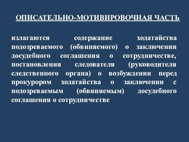 ОПИСАТЕЛЬНО-МОТИВИРОВОЧНАЯ ЧАСТЬ излагаются содержание ходатайства подозреваемого (обвиняемого) о заключении досудебного соглашения