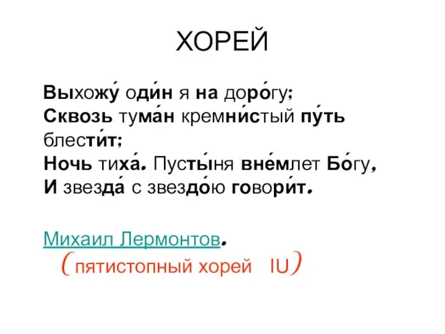 ХОРЕЙ Выхожу́ оди́н я на доро́гу; Сквозь тума́н кремни́стый пу́ть блести́т;