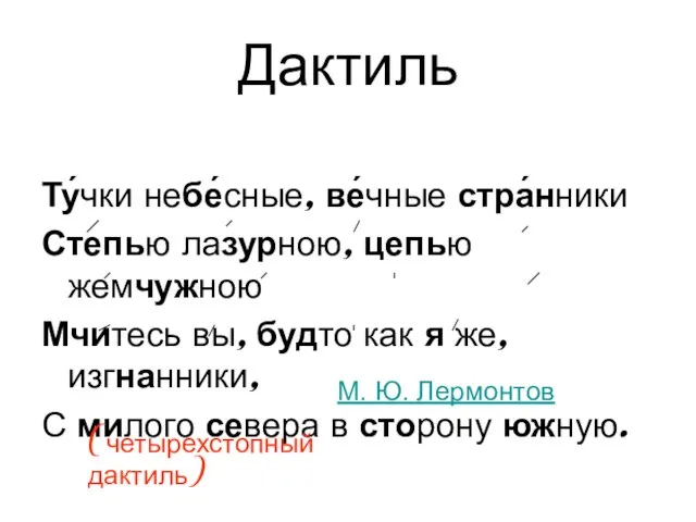 Дактиль Ту́чки небе́сные, ве́чные стра́нники Степью лазурною, цепью жемчужною Мчитесь вы,