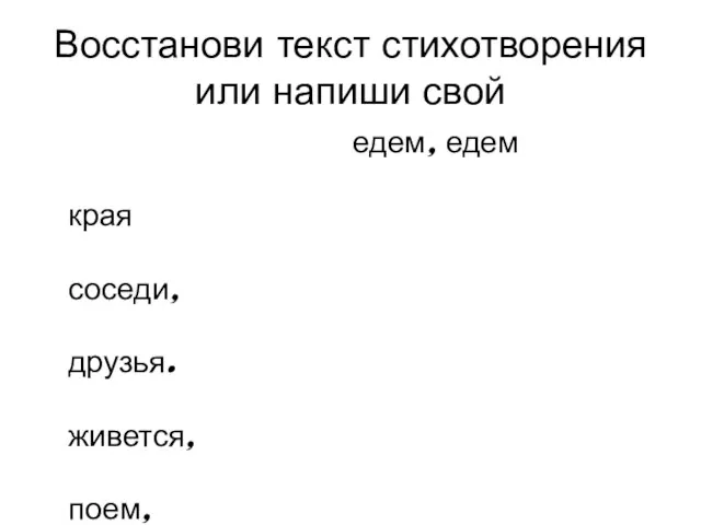 Восстанови текст стихотворения или напиши свой едем, едем края соседи, друзья. живется, поем, поется мы живем