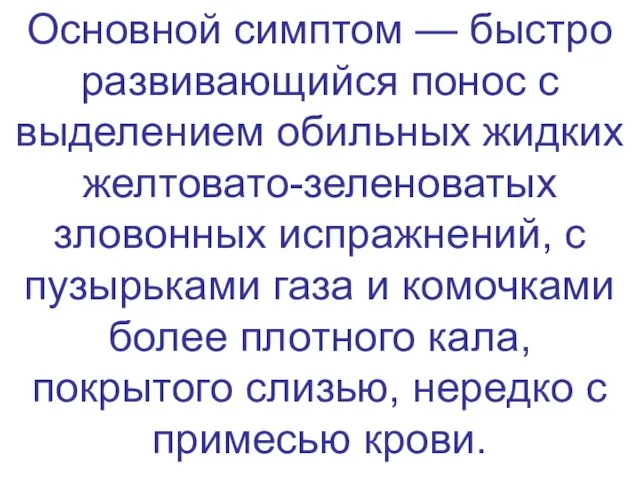 Основной симптом — быстро развивающийся понос с выделением обильных жидких желтовато-зеленоватых