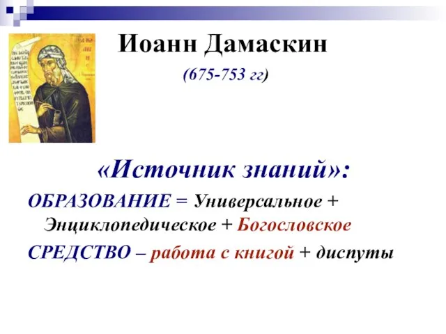 Иоанн Дамаскин (675-753 гг) «Источник знаний»: ОБРАЗОВАНИЕ = Универсальное + Энциклопедическое