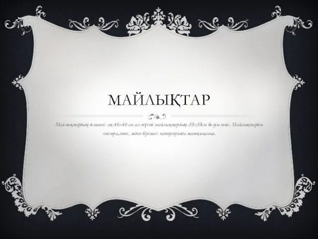 МАЙЛЫҚТАР Майлықтардың өлшемі: ақ-46х46 см ал түсті майлықтардың-30х30см болуы тиіс. Майлықтарды «экстра,люкс, және бірінші» катергорияға жатқызамыз.