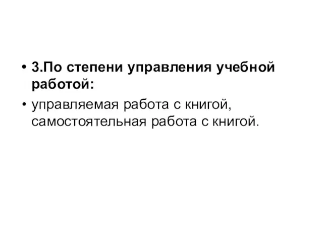 3.По степени управления учебной работой: управляемая работа с книгой, самостоятельная работа с книгой.