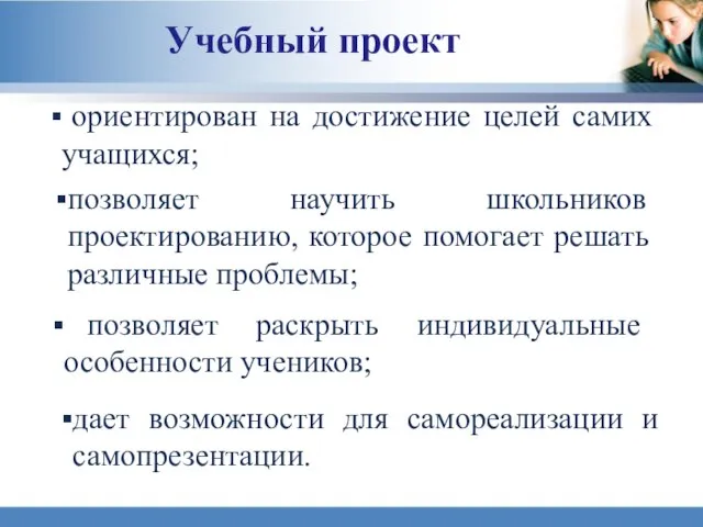 Учебный проект ориентирован на достижение целей самих учащихся; позволяет научить школьников