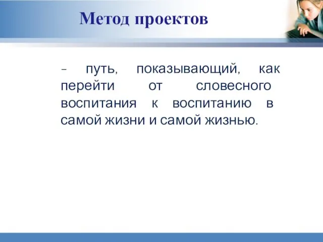 Метод проектов - путь, показывающий, как перейти от словесного воспитания к