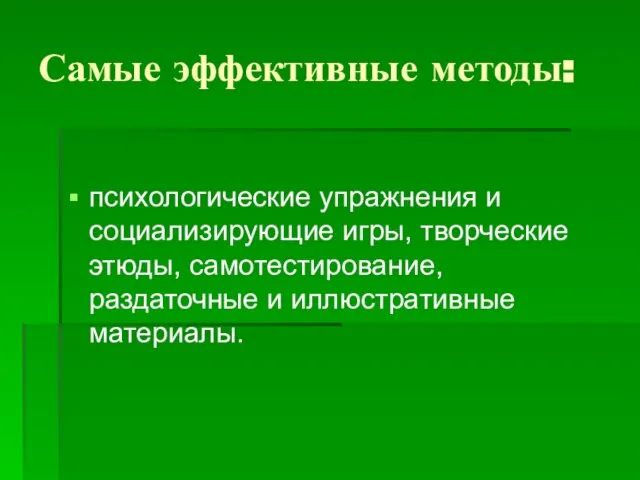 психологические упражнения и социализирующие игры, творческие этюды, самотестирование, раздаточные и иллюстративные материалы. Самые эффективные методы: