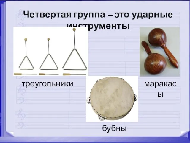 Четвертая группа – это ударные инструменты треугольники маракасы бубны