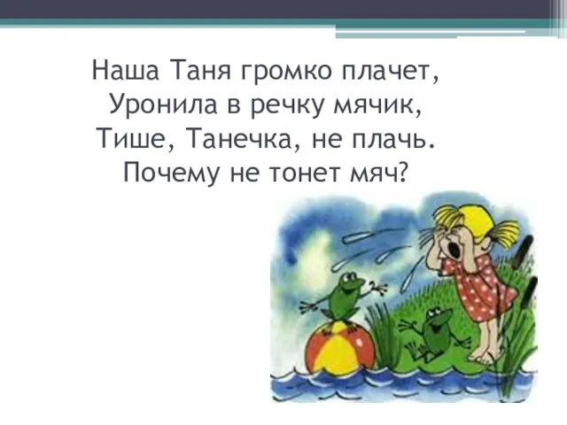 Наша Таня громко плачет, Уронила в речку мячик, Тише, Танечка, не плачь. Почему не тонет мяч?