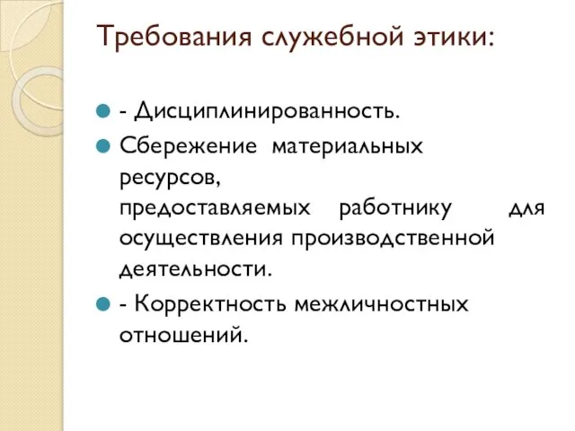 Требования служебной этики: - Дисциплинированность. Сбережение материальных ресурсов, предоставляемых работнику для