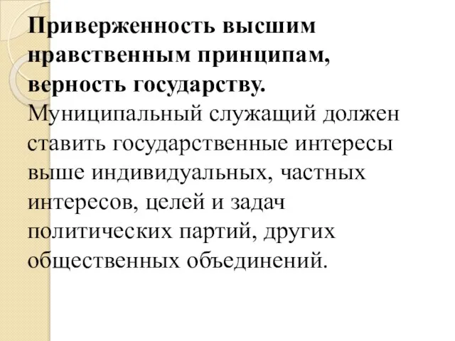 Приверженность высшим нравственным принципам, верность государству. Муниципальный служащий должен ставить государственные