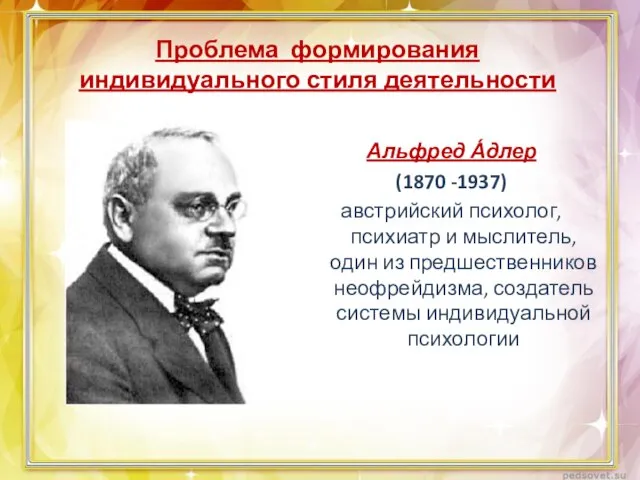 Проблема формирования индивидуального стиля деятельности Альфред А́длер (1870 -1937) австрийский психолог,